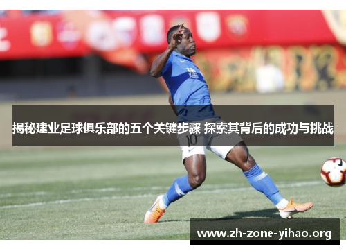 揭秘建业足球俱乐部的五个关键步骤 探索其背后的成功与挑战